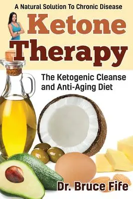 Terapia ketonowa: Ketogeniczna dieta oczyszczająca i przeciwstarzeniowa - Ketone Therapy: The Ketogenic Cleanse and Anti-Aging Diet