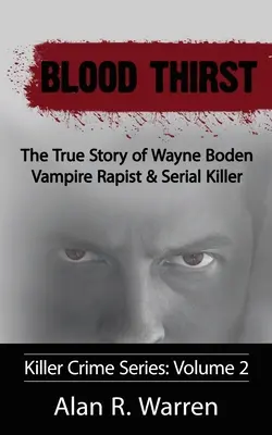 Pragnienie krwi; Prawdziwa historia Wayne'a Bodena, wampira-gwałciciela i seryjnego mordercy - Blood Thirst; The True Story of Wayne Boden Vampire Rapist & Serial Killer