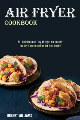 Air Fryer Cookbook: Zdrowe i szybkie przepisy dla Twojej rodziny (50+ pysznych i łatwych do przygotowania potraw) - Air Fryer Cookbook: Healthy & Quick Recipes for Your Family (50+ Delicious and Easy Air Fryer for Healthy)