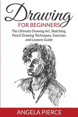 Rysowanie dla początkujących: Najlepszy przewodnik po sztuce rysowania, szkicowaniu, technikach rysowania ołówkiem, ćwiczeniach i lekcjach - Drawing For Beginners: The Ultimate Drawing Art, Sketching, Pencil Drawing Techniques, Exercises and Lessons Guide