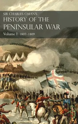 Sir Charles Oman's History of the Peninsular War Volume I: 1807-1809. Od traktatu z Fontainebleau do bitwy pod Corunną: 1807-1809. - Sir Charles Oman's History of the Peninsular War Volume I: 1807-1809. From the Treaty of Fontainebleau to the Battle of Corunna: 1807-1809