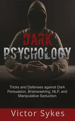 Mroczna psychologia: Sztuczki i obrona przed mroczną perswazją, praniem mózgu, NLP i manipulacyjnym uwodzeniem - Dark Psychology: Tricks and Defenses Against Dark Persuasion, Brainwashing, NLP, and Manipulative Seduction