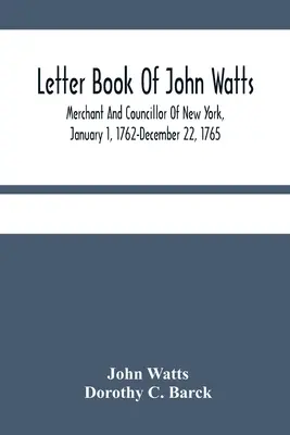 Księga listów Johna Wattsa: Kupiec i radny Nowego Jorku, 1 stycznia 1762 r. - 22 grudnia 1765 r. - Letter Book Of John Watts: Merchant And Councillor Of New York, January 1, 1762-December 22, 1765
