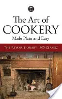 The Art of Cookery Made Plain and Easy: Rewolucyjny klasyk z 1805 roku - The Art of Cookery Made Plain and Easy: The Revolutionary 1805 Classic