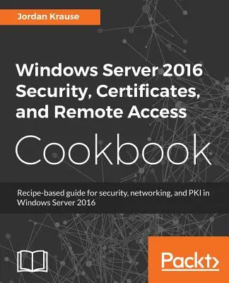 Bezpieczeństwo, certyfikaty i zdalny dostęp w systemie Windows Server 2016 - książka kucharska - Windows Server 2016 Security, Certificates, and Remote Access Cookbook