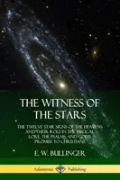 Świadectwo gwiazd: Dwanaście gwiezdnych znaków niebios i ich rola w biblijnej wiedzy, psalmach i Bożej obietnicy dla chrześcijan - The Witness of the Stars: The Twelve Star Signs of the Heavens and Their Role in the Biblical Lore, the Psalms, and God's Promise to Christians