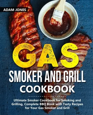 Gas Smoker and Grill Cookbook: Ultimate Smoker Cookbook for Smoking and Grilling, Complete BBQ Book with Tasty Recipes for Your Gas Smoker and Grill