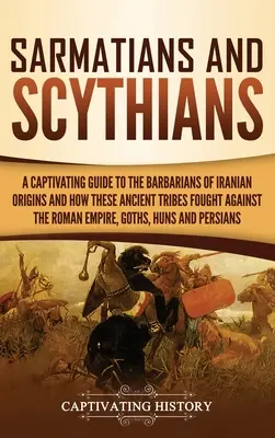 Sarmaci i Scytowie: A Captivating Guide to the Barbarians of Iranian Origins and How These Ancient Tribes Fought Against the Roman Empire, - Sarmatians and Scythians: A Captivating Guide to the Barbarians of Iranian Origins and How These Ancient Tribes Fought Against the Roman Empire,