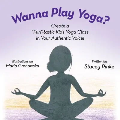 Wanna Play Yoga? Stwórz zabawne zajęcia jogi swoim autentycznym głosem! - Wanna Play Yoga?: Create a Fun-tastic Yoga Class In Your Authentic Voice!