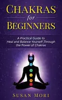Czakry dla początkujących: praktyczny przewodnik po uzdrawianiu i równoważeniu siebie poprzez moc czakr - Chakras for Beginners: a Practical Guide to Heal and Balance Yourself through the Power of Chakras