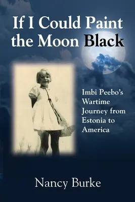 Gdybym mógł pomalować księżyc na czarno: Wojenna podróż Imbi Peebo z Estonii do Ameryki - If I Could Paint the Moon Black: Imbi Peebo's Wartime Journey from Estonia to America