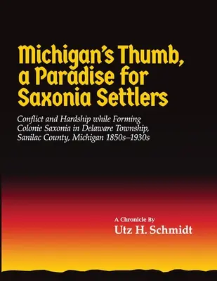 Kciuk Michigan, raj dla osadników z Saksonii: Konflikt i trudności podczas tworzenia Colonie Saxonia w Delaware Township, hrabstwo Sanilac, Michigan - Michigan's Thumb, a Paradise for Saxonia Settlers: Conflict and Hardship While Forming Colonie Saxonia in Delaware Township, Sanilac County, Michigan