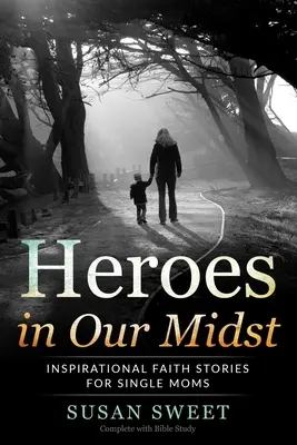 Bohaterowie pośród nas: Inspirujące historie wiary dla samotnych matek - Heroes in Our Midst: Inspirational Faith Stories for Single Moms