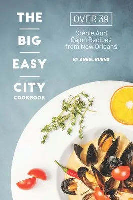 Książka kucharska Big Easy City: Ponad 39 kreolskich i cajuńskich przepisów z Nowego Orleanu - The Big Easy City Cookbook: Over 39 Creole And Cajun Recipes from New Orleans