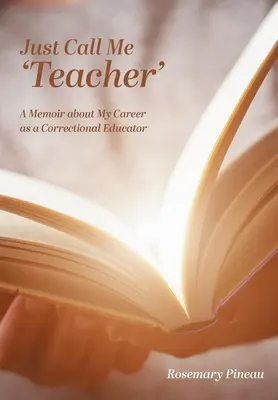 Just Call Me 'Teacher': Pamiętnik o mojej karierze wychowawcy w zakładzie poprawczym - Just Call Me 'Teacher': A Memoir about My Career as a Correctional Educator