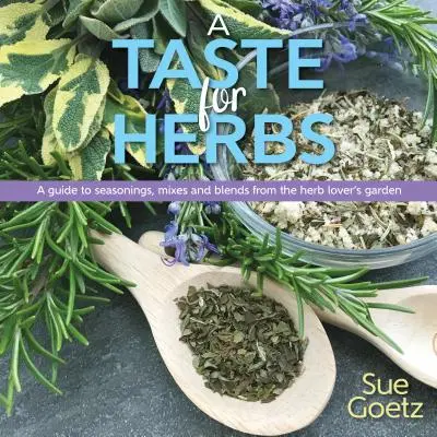 Smak ziół: Przewodnik po przyprawach, mieszankach i mieszankach z ogrodu miłośnika ziół - A Taste for Herbs: A Guide to Seasonings, Mixes and Blends from the Herb Lover's Garden