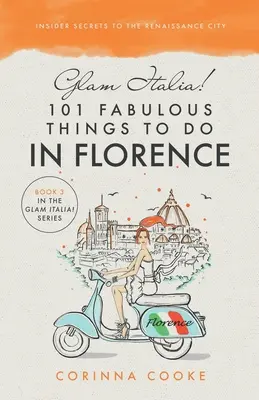 Glam Italia! 101 wspaniałych rzeczy do zrobienia we Florencji: Sekrety renesansowego miasta - Glam Italia! 101 Fabulous Things To Do In Florence: Insider Secrets To The Renaissance City