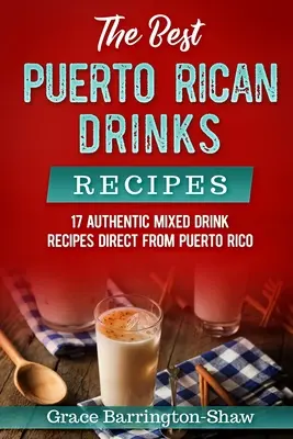 Najlepsze portorykańskie przepisy na drinki: 17 autentycznych przepisów na napoje mieszane prosto z Portoryko - The Best Puerto Rican Drinks Recipes: 17 Authentic Mixed Beverage Recipes Direct from Puerto Rico