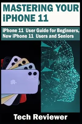 Opanuj iPhone'a 11: Podręcznik użytkownika iPhone'a 11 dla początkujących, nowych użytkowników iPhone'a 11 i seniorów - Mastering Your iPhone 11: iPhone 11 User Guide for Beginners, New iPhone 11 Users and Seniors