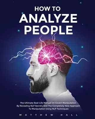 Jak analizować ludzi: Ostateczny podręcznik prawdziwego życia na temat ukrytej manipulacji poprzez ujawnienie tajemnic NLP i całkowicie nowego podejścia do manipulacji - How to Analyze People: The Ultimate Real-Life Manual On Covert Manipulation By Revealing NLP Secrets And The Completely New Approach To Manip