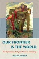 Naszą granicą jest świat: Skauci w epoce amerykańskiej dominacji - Our Frontier Is the World: The Boy Scouts in the Age of American Ascendancy