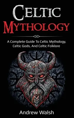 Mitologia celtycka: Kompletny przewodnik po mitologii celtyckiej, celtyckich bogach i celtyckim folklorze - Celtic Mythology: A Complete Guide to Celtic Mythology, Celtic Gods, and Celtic Folklore