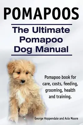 Pomapoos. The Ultimate Pomapoo Dog Manual. Książka Pomapoo dotycząca opieki, kosztów, karmienia, pielęgnacji, zdrowia i szkolenia. - Pomapoos. The Ultimate Pomapoo Dog Manual. Pomapoo book for care, costs, feeding, grooming, health and training.