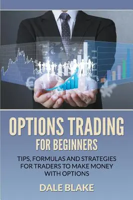 Handel opcjami dla początkujących: Wskazówki, formuły i strategie dla traderów dotyczące zarabiania pieniędzy na opcjach - Options Trading For Beginners: Tips, Formulas and Strategies For Traders to Make Money with Options