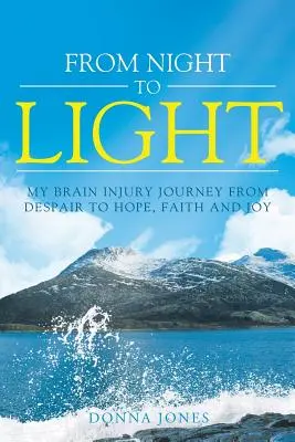Od nocy do światła: Moja podróż po urazie mózgu od rozpaczy do nadziei, wiary i radości - From Night to Light: My Brain Injury Journey from Despair to Hope, Faith and Joy