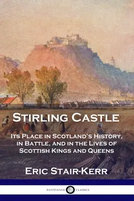Zamek Stirling: Jego miejsce w historii Szkocji, w bitwach oraz w życiu szkockich królów i królowych - Stirling Castle: Its Place in Scotland's History, in Battle, and in the Lives of Scottish Kings and Queens