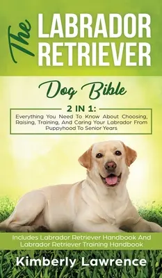 Biblia psa rasy labrador retriever: Wszystko, co musisz wiedzieć o wyborze, wychowaniu, szkoleniu i opiece nad labradorem od szczenięctwa do wieku seniora - The Labrador Retriever Dog Bible: Everything You Need To Know About Choosing, Raising, Training, And Caring Your Labrador From Puppyhood To Senior Yea