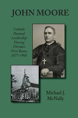 John Moore: Katolickie przywództwo duszpasterskie podczas pierwszego boomu na Florydzie w latach 1877-1901 - John Moore: Catholic Pastoral Leadership During Florida's First Boom 1877-1901