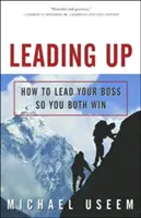 Leading Up: Jak przewodzić szefowi, by obaj wygrywali - Leading Up: How to Lead Your Boss So You Both Win