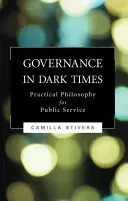 Zarządzanie w mrocznych czasach: Filozofia praktyczna w służbie publicznej - Governance in Dark Times: Practical Philosophy for Public Service