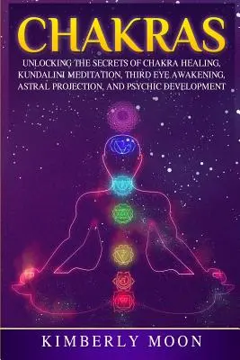 Chakras: Odblokowanie sekretów uzdrawiania czakr, medytacji Kundalini, przebudzenia trzeciego oka, projekcji astralnej i rozwoju psychicznego - Chakras: Unlocking the Secrets of Chakra Healing, Kundalini Meditation, Third Eye Awakening, Astral Projection, and Psychic Dev