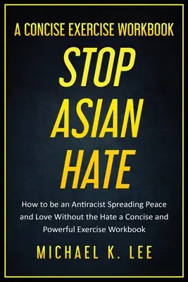 Stop azjatyckiej nienawiści - zwięzły zeszyt ćwiczeń autorstwa Michaela K. Lee - Stop Asian Hate - A Concise Exercise Workbook by Michael K. Lee