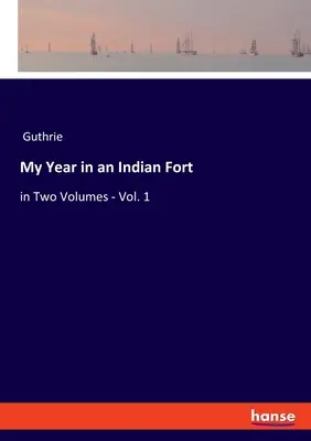 Mój rok w indyjskim forcie: w dwóch tomach - tom 1 - My Year in an Indian Fort: in Two Volumes - Vol. 1