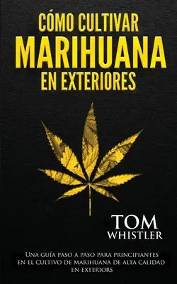 Jak uprawiać marihuanę na zewnątrz: Una gua paso a paso para principiantes en el cultivo de marihuana de alta calidad en exteriors (Spanish Editio - Cmo cultivar marihuana en exteriores: Una gua paso a paso para principiantes en el cultivo de marihuana de alta calidad en exteriors (Spanish Editio