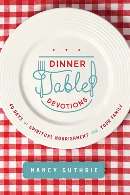 Dinner Table Devotions: 40 dni duchowego pożywienia dla twojej rodziny - Dinner Table Devotions: 40 Days of Spiritual Nourishment for Your Family