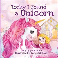 Dziś znalazłem jednorożca: Magiczna opowieść dla dzieci o przyjaźni i sile wyobraźni - Today I Found a Unicorn: A magical children's story about friendship and the power of imagination