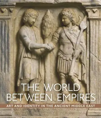 Świat między imperiami: Sztuka i tożsamość na starożytnym Bliskim Wschodzie - The World Between Empires: Art and Identity in the Ancient Middle East