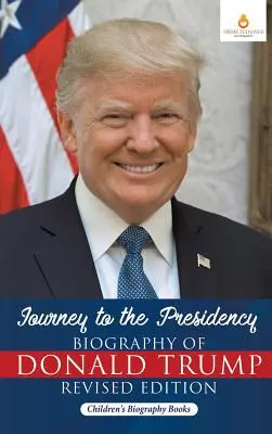 Podróż do prezydentury: Biografia Donalda Trumpa Wydanie poprawione - Książki biograficzne dla dzieci - Journey to the Presidency: Biography of Donald Trump Revised Edition - Children's Biography Books