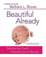 Beautiful Already - Przewodnik dla prowadzących studium biblijne dla kobiet: Odzyskanie Bożej perspektywy na piękno - Beautiful Already - Women's Bible Study Leader Guide: Reclaiming God's Perspective on Beauty