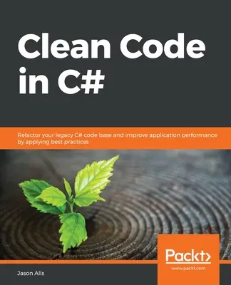 Czysty kod w C#: Przekształć swoją starszą bazę kodu C# i popraw wydajność aplikacji, stosując najlepsze praktyki - Clean Code in C#: Refactor your legacy C# code base and improve application performance by applying best practices