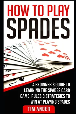 Jak grać w piki: Przewodnik dla początkujących, jak nauczyć się gry karcianej w piki, zasady i strategie, aby wygrać w grze w piki - How To Play Spades: A Beginner's Guide to Learning the Spades Card Game, Rules, & Strategies to Win at Playing Spades