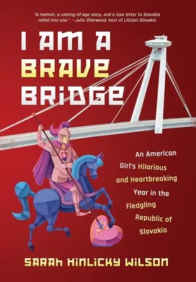 I Am a Brave Bridge: Przezabawny i łamiący serce rok amerykańskiej dziewczyny w raczkującej Republice Słowacji - I Am a Brave Bridge: An American Girl's Hilarious and Heartbreaking Year in the Fledgling Republic of Slovakia