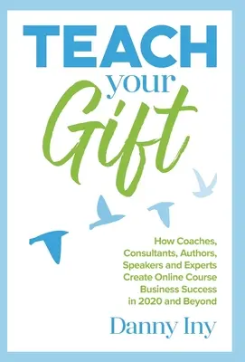 Teach Your Gift: Jak trenerzy, konsultanci, autorzy, mówcy i eksperci tworzą sukces biznesowy kursów online w 2020 roku i później - Teach Your Gift: How Coaches, Consultants, Authors, Speakers, and Experts Create Online Course Business Success in 2020 and Beyond