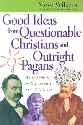 Dobre pomysły od wątpliwych chrześcijan i jawnych pogan: Wprowadzenie do kluczowych myślicieli i filozofii - Good Ideas from Questionable Christians and Outright Pagans: An Introduction to Key Thinkers and Philosophies