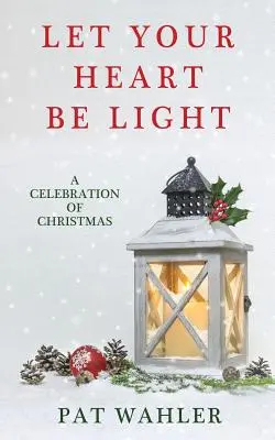 Let Your Heart Be Light: A Celebration of Christmas (Zbiór opowiadań, esejów i poezji o tematyce świątecznej) - Let Your Heart Be Light: A Celebration of Christmas (A Collection of Holiday-Themed Stories, Essays, and Poetry)