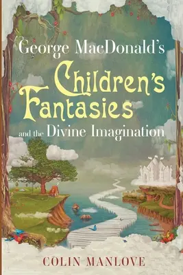 Dziecięce fantazje i boska wyobraźnia George'a MacDonalda - George MacDonald's Children's Fantasies and the Divine Imagination